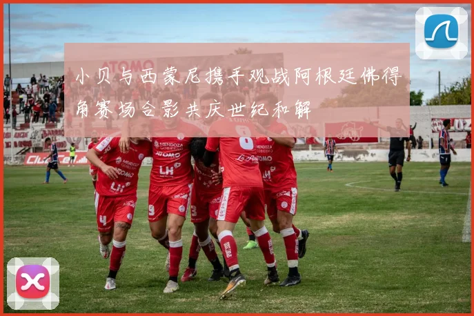 小贝与西蒙尼携手观战阿根廷佛得角赛场合影共庆世纪和解