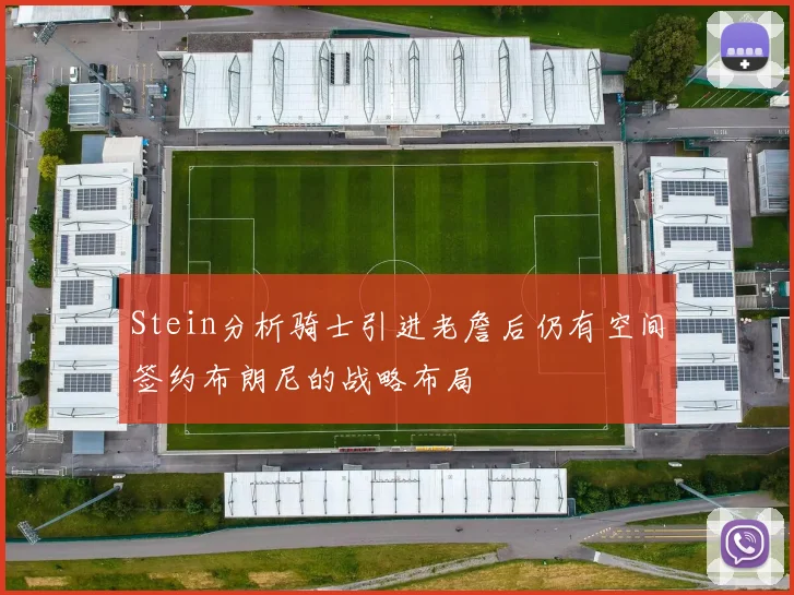 Stein分析骑士引进老詹后仍有空间签约布朗尼的战略布局