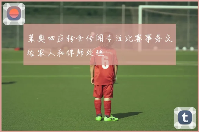 莱奥回应转会传闻专注比赛事务交给家人和律师处理