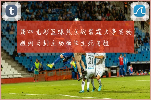 周四竞彩篮球焦点战雷霆力争客场胜利马刺主场面临生死考验