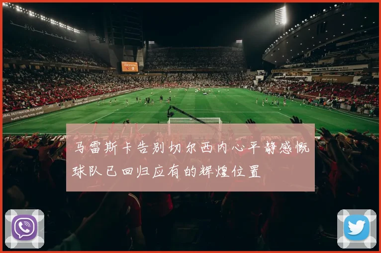 马雷斯卡告别切尔西内心平静感慨球队已回归应有的辉煌位置
