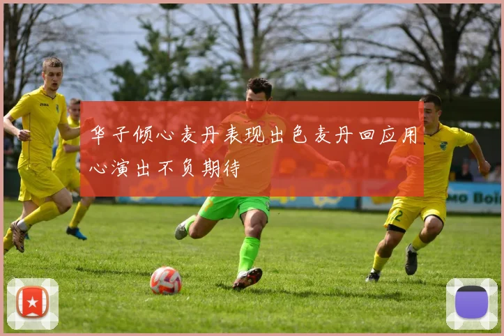 华子倾心麦丹表现出色麦丹回应用心演出不负期待
