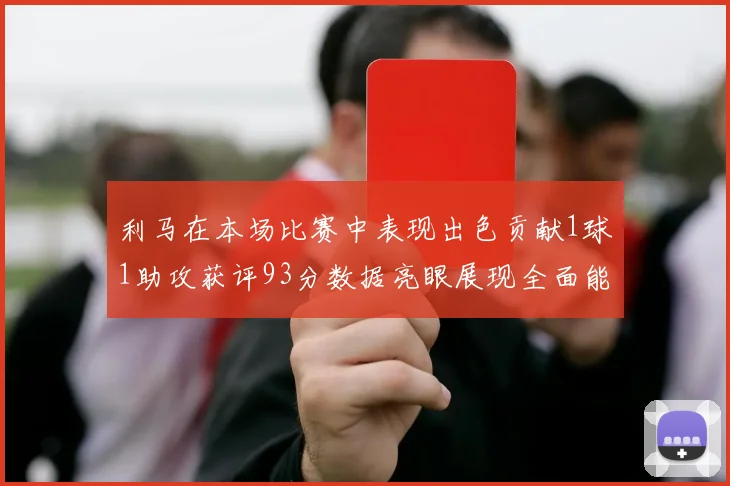 利马在本场比赛中表现出色贡献1球1助攻获评93分数据亮眼展现全面能力