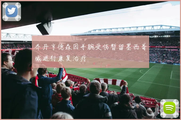 乔丹亨德森因手腕受伤暂留墨西哥城进行康复治疗